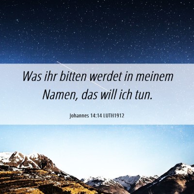 Picture 06 - Johannes 14:14 LUTH1912 - Was ihr bitten werdet in meinem Namen, das will - Bible Verse Picture