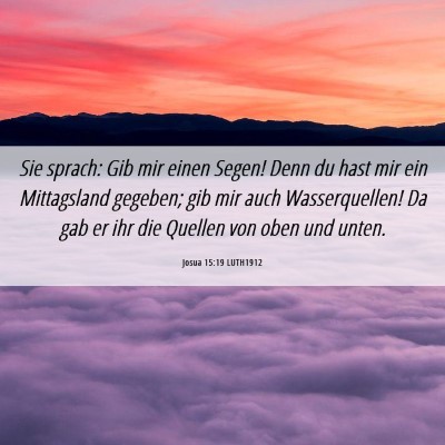 Picture 06 - Josua 15:19 LUTH1912 - Sie sprach: Gib mir einen Segen! Denn du hast mir - Bible Verse Picture