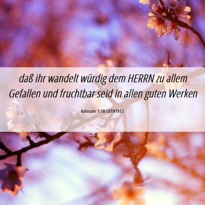 Picture 06 - Kolosser 1:10 LUTH1912 - daß ihr wandelt würdig dem HERRN zu allem - Bible Verse Picture
