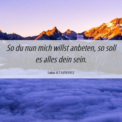 Picture 06 - Lukas 4:7 LUTH1912 - So du nun mich willst anbeten, so soll es alles - Bible Verse Picture