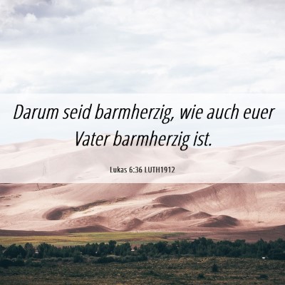 Picture 06 - Lukas 6:36 LUTH1912 - Darum seid barmherzig, wie auch euer Vater - Bible Verse Picture