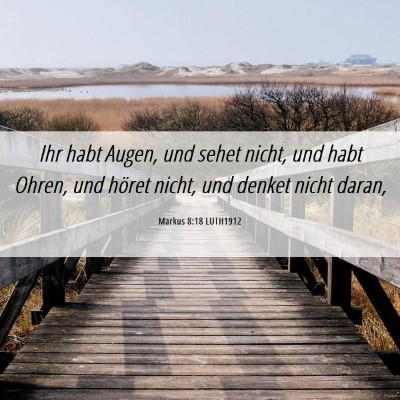 Picture 06 - Markus 8:18 LUTH1912 - Ihr habt Augen, und sehet nicht, und habt Ohren, - Bible Verse Picture
