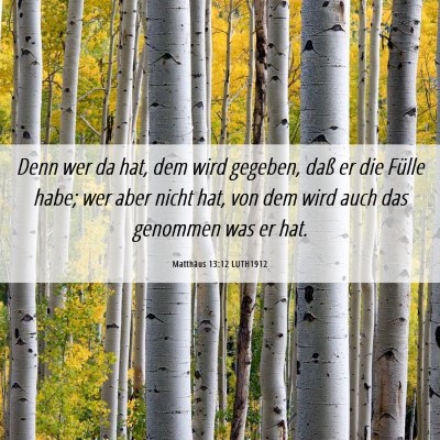 Picture 06 - Matthäus 13:12 LUTH1912 - Denn wer da hat, dem wird gegeben, daß er die - Bible Verse Picture