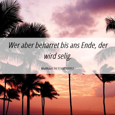 Picture 06 - Matthäus 24:13 LUTH1912 - Wer aber beharret bis ans Ende, der wird - Bible Verse Picture