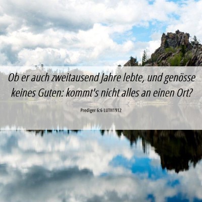 Picture 06 - Prediger 6:6 LUTH1912 - Ob er auch zweitausend Jahre lebte, und genösse - Bible Verse Picture