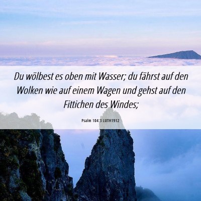 Picture 06 - Psalm 104:3 LUTH1912 - Du wölbest es oben mit Wasser; du fährst auf - Bible Verse Picture