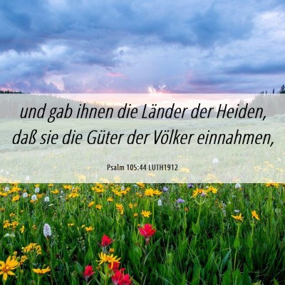 Picture 06 - Psalm 105:44 LUTH1912 - und gab ihnen die Länder der Heiden, daß sie - Bible Verse Picture
