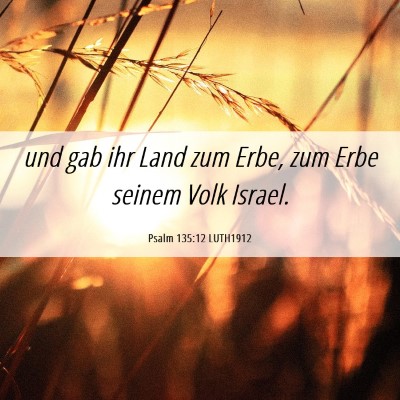 Picture 06 - Psalm 135:12 LUTH1912 - und gab ihr Land zum Erbe, zum Erbe seinem Volk - Bible Verse Picture
