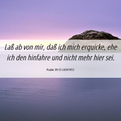 Picture 06 - Psalm 39:13 LUTH1912 - Laß ab von mir, daß ich mich erquicke, ehe ich - Bible Verse Picture