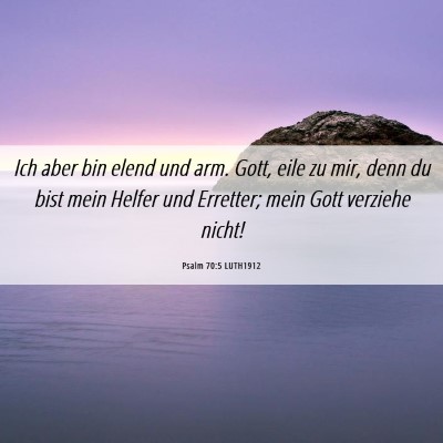 Picture 06 - Psalm 70:5 LUTH1912 - Ich aber bin elend und arm. Gott, eile zu mir, - Bible Verse Picture