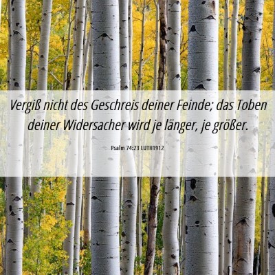 Picture 06 - Psalm 74:23 LUTH1912 - Vergiß nicht des Geschreis deiner Feinde; das - Bible Verse Picture