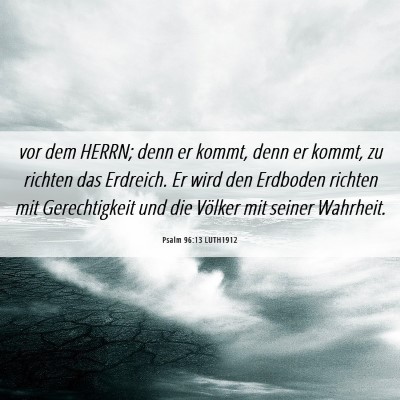 Picture 06 - Psalm 96:13 LUTH1912 - vor dem HERRN; denn er kommt, denn er kommt, zu - Bible Verse Picture
