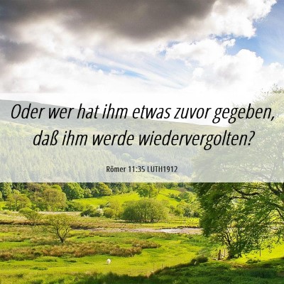Picture 06 - Römer 11:35 LUTH1912 - Oder wer hat ihm etwas zuvor gegeben, daß ihm - Bible Verse Picture