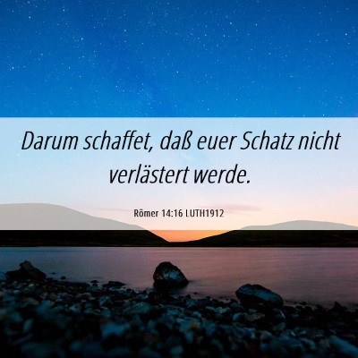 Picture 06 - Römer 14:16 LUTH1912 - Darum schaffet, daß euer Schatz nicht - Bible Verse Picture