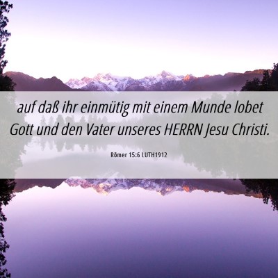 Picture 06 - Römer 15:6 LUTH1912 - auf daß ihr einmütig mit einem Munde lobet Gott - Bible Verse Picture