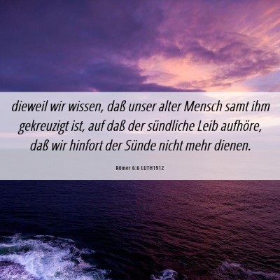 Picture 06 - Römer 6:6 LUTH1912 - dieweil wir wissen, daß unser alter Mensch samt - Bible Verse Picture