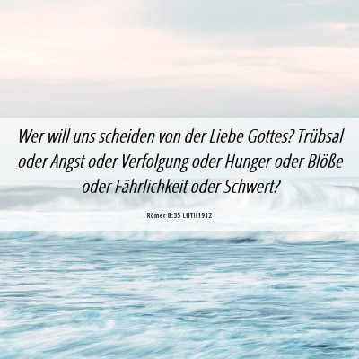 Picture 06 - Römer 8:35 LUTH1912 - Wer will uns scheiden von der Liebe Gottes? - Bible Verse Picture