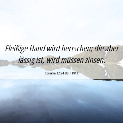 Picture 06 - Sprüche 12:24 LUTH1912 - Fleißige Hand wird herrschen; die aber lässig - Bible Verse Picture