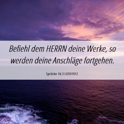 Picture 06 - Sprüche 16:3 LUTH1912 - Befiehl dem HERRN deine Werke, so werden deine - Bible Verse Picture