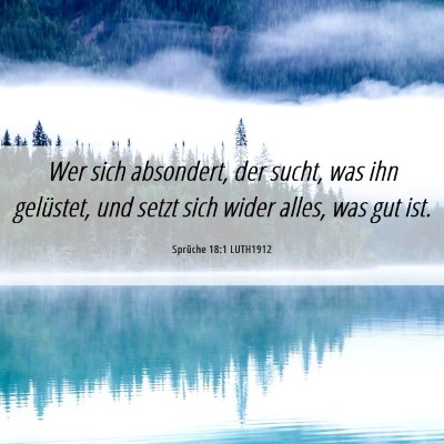 Picture 06 - Sprüche 18:1 LUTH1912 - Wer sich absondert, der sucht, was ihn gelüstet, - Bible Verse Picture