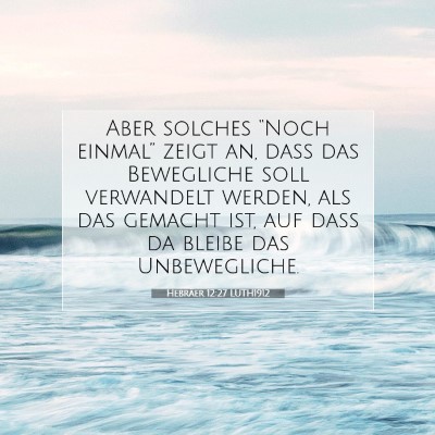 Picture 07 - Hebräer 12:27 LUTH1912 - Aber solches “Noch einmal” zeigt an, daß das - Bible Verse Picture