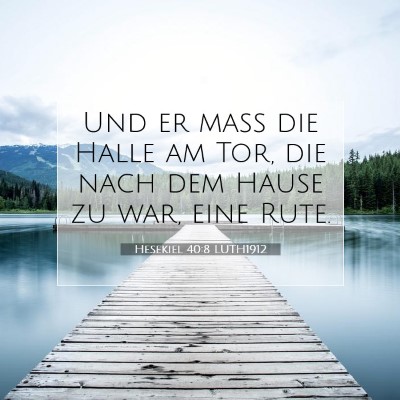 Picture 07 - Hesekiel 40:8 LUTH1912 - Und er maß die Halle am Tor, die nach dem Hause - Bible Verse Picture