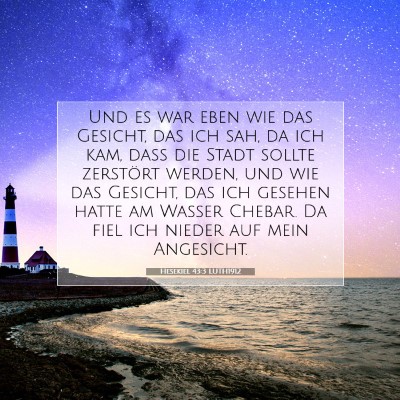 Picture 07 - Hesekiel 43:3 LUTH1912 - Und es war eben wie das Gesicht, das ich sah, da - Bible Verse Picture