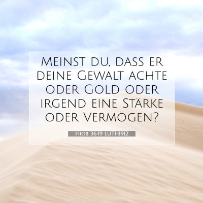 Picture 07 - Hiob 36:19 LUTH1912 - Meinst du, daß er deine Gewalt achte oder Gold - Bible Verse Picture