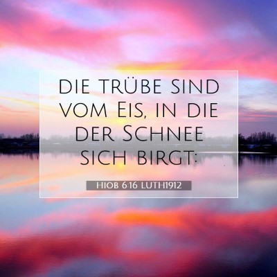 Picture 07 - Hiob 6:16 LUTH1912 - die trübe sind vom Eis, in die der Schnee sich - Bible Verse Picture