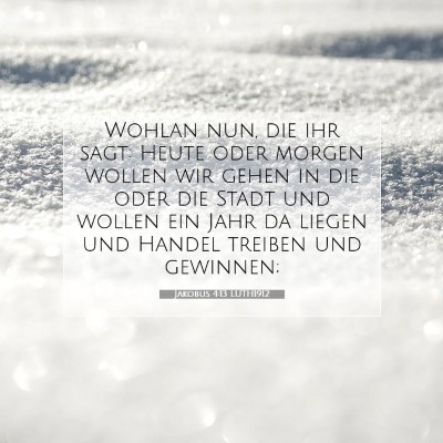 Picture 07 - Jakobus 4:13 LUTH1912 - Wohlan nun, die ihr sagt: Heute oder morgen - Bible Verse Picture
