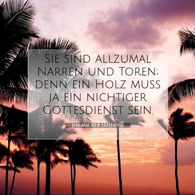 Picture 07 - Jeremia 10:8 LUTH1912 - Sie sind allzumal Narren und Toren; denn ein Holz - Bible Verse Picture