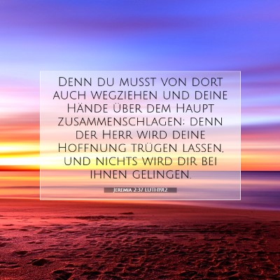 Picture 07 - Jeremia 2:37 LUTH1912 - Denn du mußt von dort auch wegziehen und deine - Bible Verse Picture