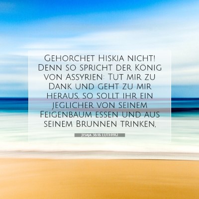 Picture 07 - Jesaja 36:16 LUTH1912 - Gehorchet Hiskia nicht! Denn so spricht der - Bible Verse Picture