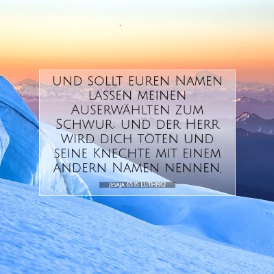 Picture 07 - Jesaja 65:15 LUTH1912 - und sollt euren Namen lassen meinen Auserwählten - Bible Verse Picture