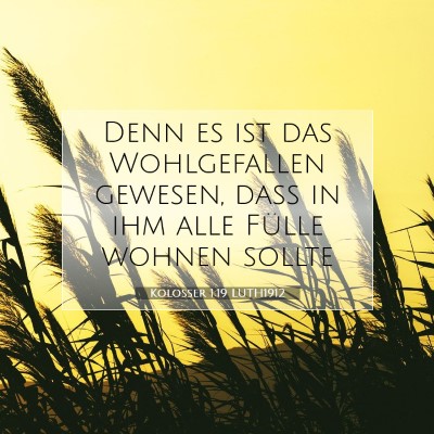 Picture 07 - Kolosser 1:19 LUTH1912 - Denn es ist das Wohlgefallen gewesen, daß in ihm - Bible Verse Picture