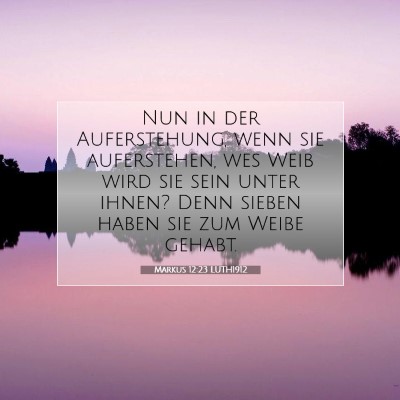 Picture 07 - Markus 12:23 LUTH1912 - Nun in der Auferstehung, wenn sie auferstehen, - Bible Verse Picture