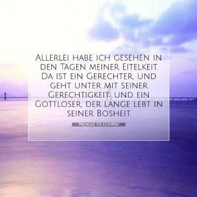 Picture 07 - Prediger 7:15 LUTH1912 - Allerlei habe ich gesehen in den Tagen meiner - Bible Verse Picture