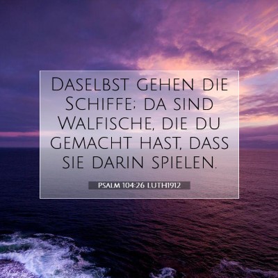 Picture 07 - Psalm 104:26 LUTH1912 - Daselbst gehen die Schiffe; da sind Walfische, - Bible Verse Picture