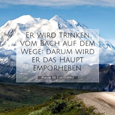 Picture 07 - Psalm 110:7 LUTH1912 - Er wird trinken vom Bach auf dem Wege; darum wird - Bible Verse Picture