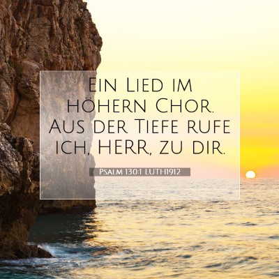 Picture 07 - Psalm 130:1 LUTH1912 - Ein Lied im höhern Chor. Aus der Tiefe rufe ich, - Bible Verse Picture