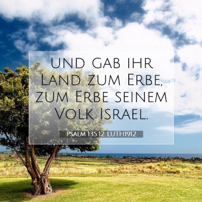 Picture 07 - Psalm 135:12 LUTH1912 - und gab ihr Land zum Erbe, zum Erbe seinem Volk - Bible Verse Picture