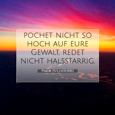 Picture 07 - Psalm 75:5 LUTH1912 - pochet nicht so hoch auf eure Gewalt, redet nicht - Bible Verse Picture