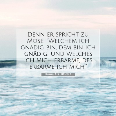 Picture 07 - Römer 9:15 LUTH1912 - Denn er spricht zu Mose: “Welchem ich gnädig - Bible Verse Picture