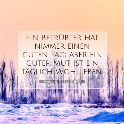 Picture 07 - Sprüche 15:15 LUTH1912 - Ein Betrübter hat nimmer einen guten Tag; aber - Bible Verse Picture