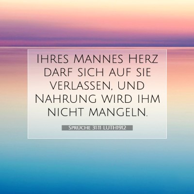 Picture 07 - Sprüche 31:11 LUTH1912 - Ihres Mannes Herz darf sich auf sie verlassen, - Bible Verse Picture