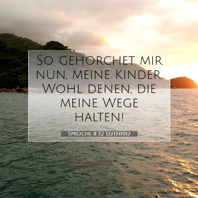 Picture 07 - Sprüche 8:32 LUTH1912 - So gehorchet mir nun, meine Kinder. Wohl denen, - Bible Verse Picture